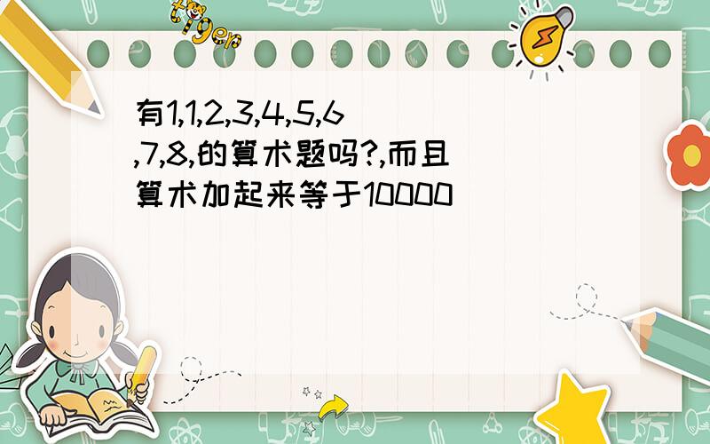 有1,1,2,3,4,5,6,7,8,的算术题吗?,而且算术加起来等于10000