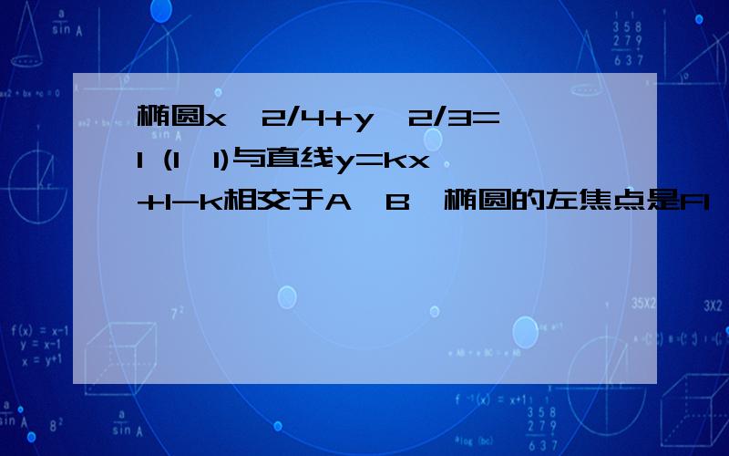 椭圆x^2/4+y^2/3=1 (1,1)与直线y=kx+1-k相交于A,B,椭圆的左焦点是F1,当三角形F1AB周长最大时,k=?椭圆x^2/4+y^2/3=1与直线y=kx+1-k相交于A，椭圆的左焦点是F1，当三角形F1AB周长最大时，k=？希望能有解题过