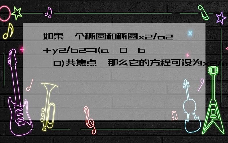 如果一个椭圆和椭圆x2/a2+y2/b2=1(a>0,b>0)共焦点,那么它的方程可设为x2/m+y2/[m-(a2-b2)]=1(m>a2-b2)如果焦点在Y轴,所设的共焦点椭圆方程,是不是只需要把上面的x2和y2换个位置?②,这个结论是如何推导