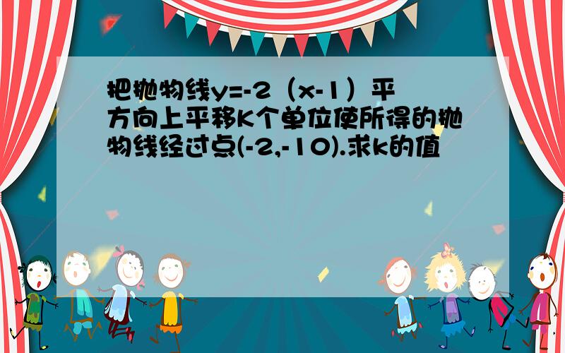 把抛物线y=-2（x-1）平方向上平移K个单位使所得的抛物线经过点(-2,-10).求k的值