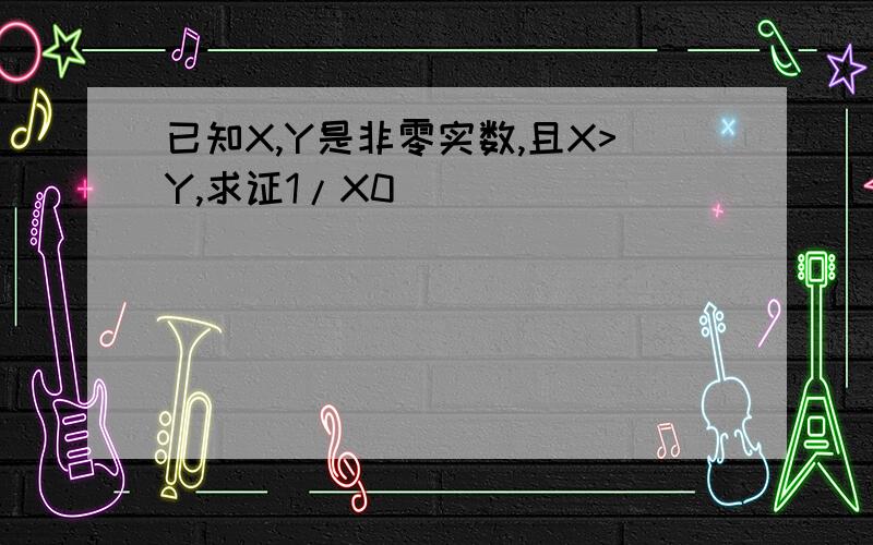 已知X,Y是非零实数,且X>Y,求证1/X0