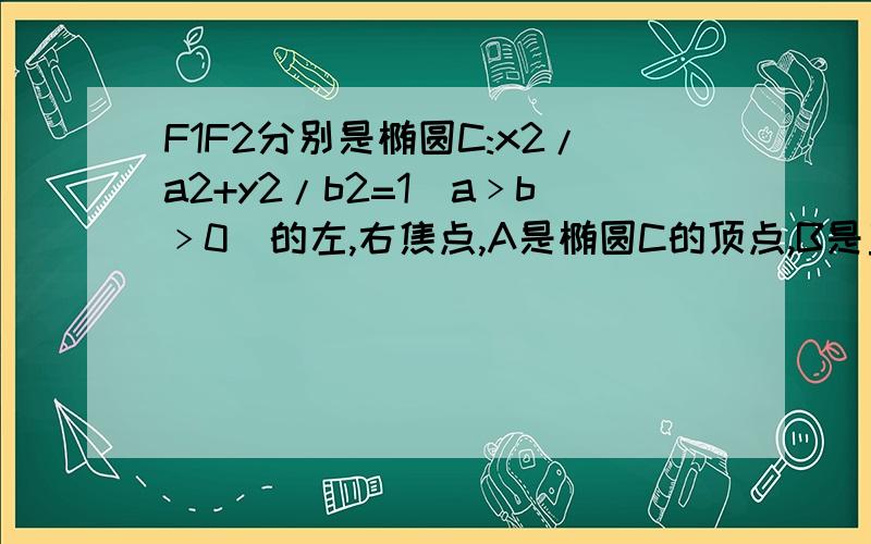 F1F2分别是椭圆C:x2/a2+y2/b2=1(a﹥b﹥0)的左,右焦点,A是椭圆C的顶点,B是直线AF2与圆C的另一个交点,角F1AF2=60度求：已知三角形AF1B面积为40√3,求a、b值