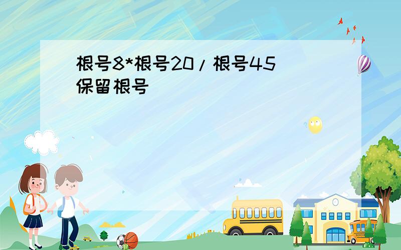 根号8*根号20/根号45（保留根号）