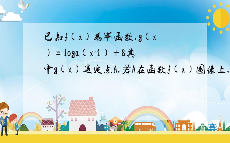 已知f(x)为幂函数,g(x)=loga(x-1)+8其中g(x)过定点A,若A在函数f(x)图像上,则f(x)=