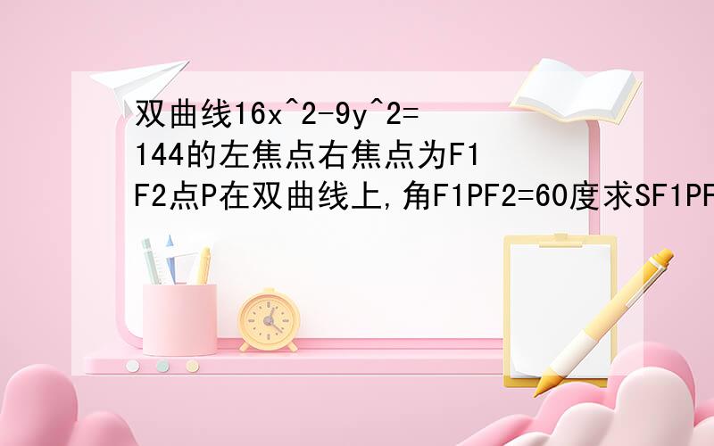 双曲线16x^2-9y^2=144的左焦点右焦点为F1 F2点P在双曲线上,角F1PF2=60度求SF1PF2的面积