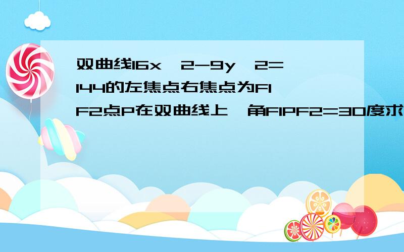 双曲线16x^2-9y^2=144的左焦点右焦点为F1 F2点P在双曲线上,角F1PF2=30度求SF1PF2的面积. 公式的话给出理由.谢啦