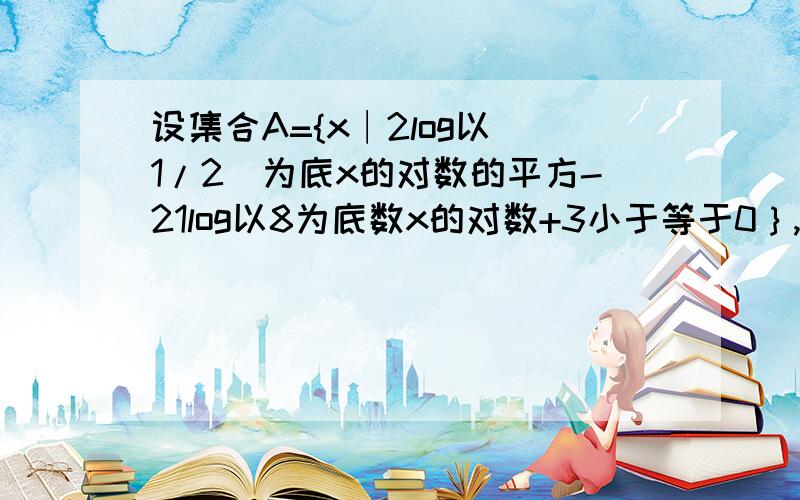 设集合A={x∣2log以（1/2)为底x的对数的平方-21log以8为底数x的对数+3小于等于0｝,若当x∈A时,函数f(x)=log以2为底x/2^a的对数乘log以2为底x/4的对数 的最大值为2,求实数a的值