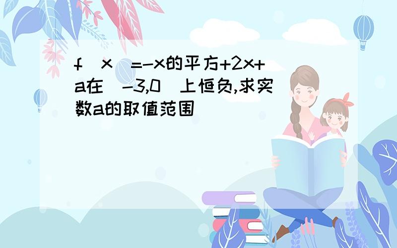 f(x)=-x的平方+2x+a在[-3,0]上恒负,求实数a的取值范围