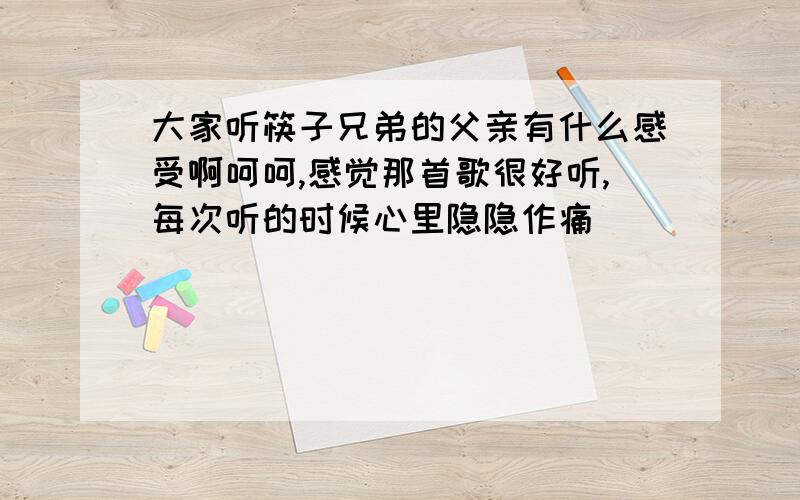 大家听筷子兄弟的父亲有什么感受啊呵呵,感觉那首歌很好听,每次听的时候心里隐隐作痛