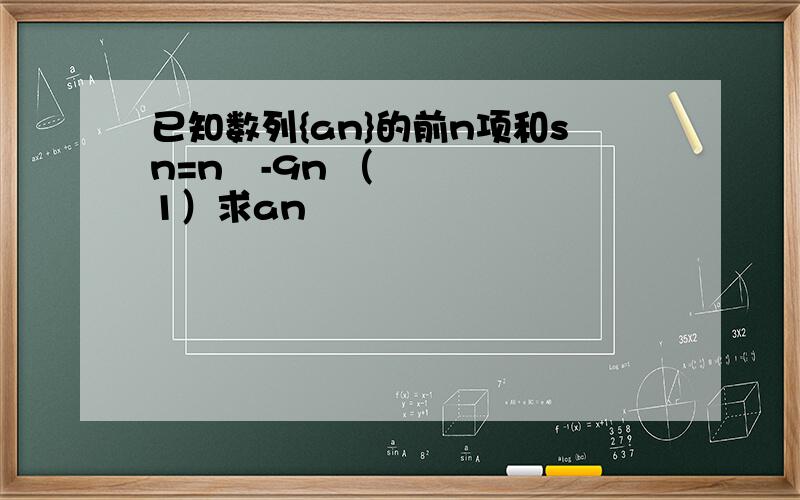 已知数列{an}的前n项和sn=n²-9n （1）求an