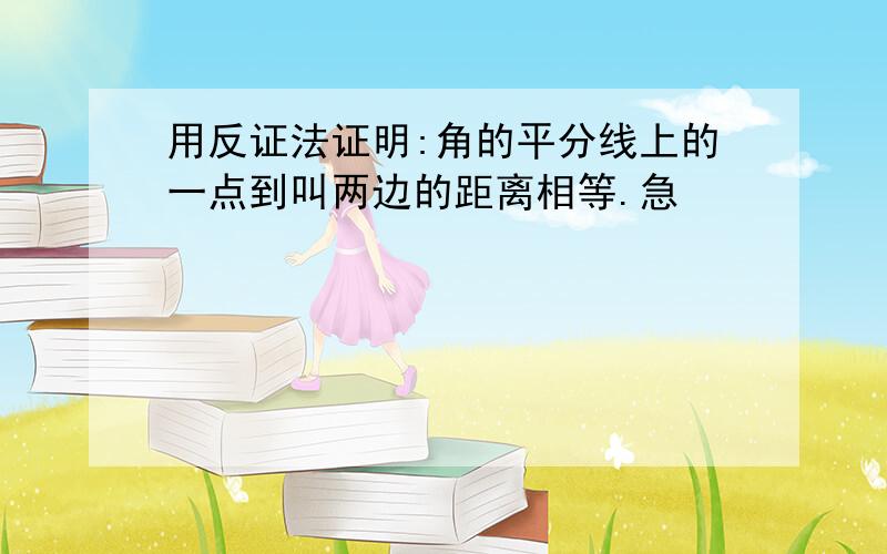 用反证法证明:角的平分线上的一点到叫两边的距离相等.急