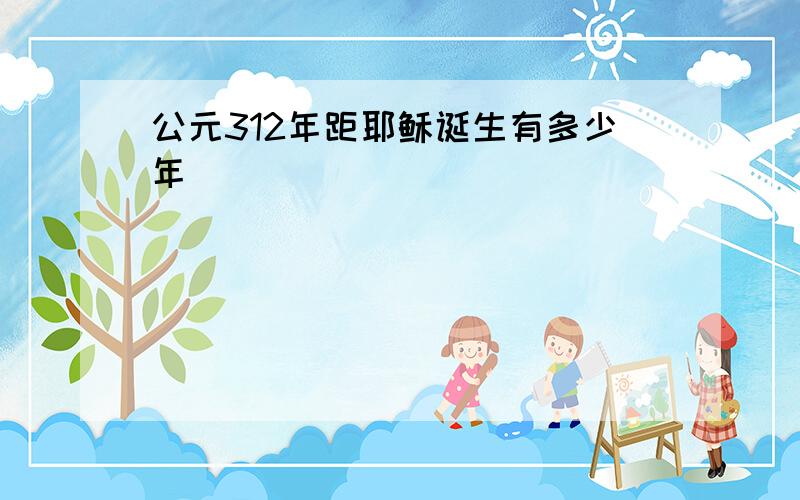 公元312年距耶稣诞生有多少年