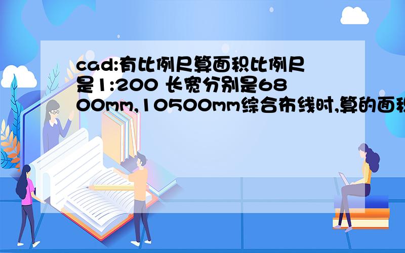 cad:有比例尺算面积比例尺是1:200 长宽分别是6800mm,10500mm综合布线时,算的面积是多少?