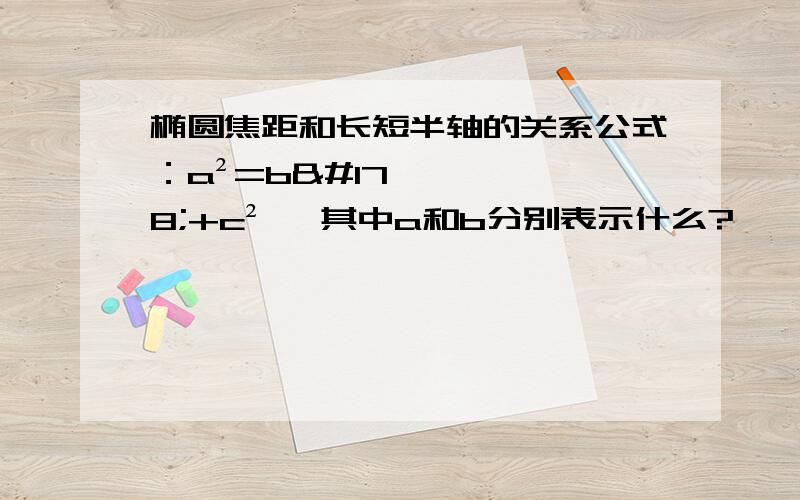 椭圆焦距和长短半轴的关系公式：a²=b²+c² ,其中a和b分别表示什么?