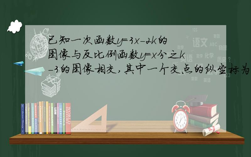 已知一次函数y=3x-2k的图像与反比例函数y=x分之k-3的图像相交,其中一个交点的纵坐标为6,求一次函数的图像与x轴、y轴的交点坐标.