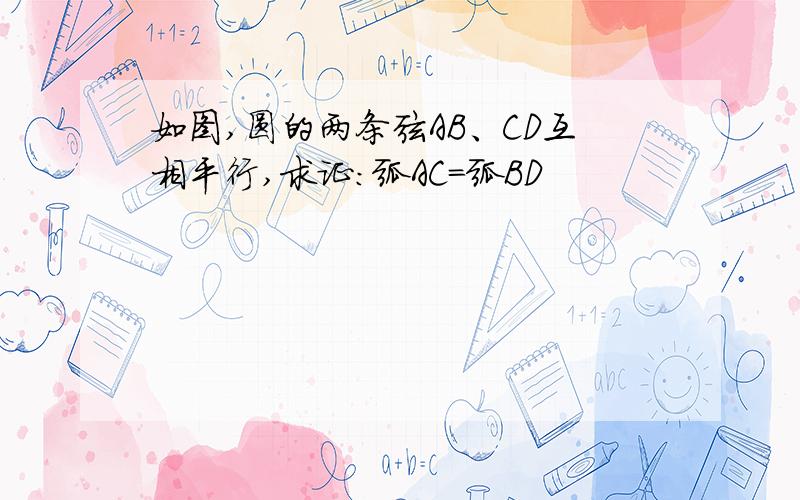 如图,圆的两条弦AB、CD互相平行,求证:弧AC=弧BD