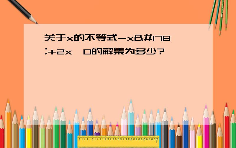 关于x的不等式-x²+2x＞0的解集为多少?