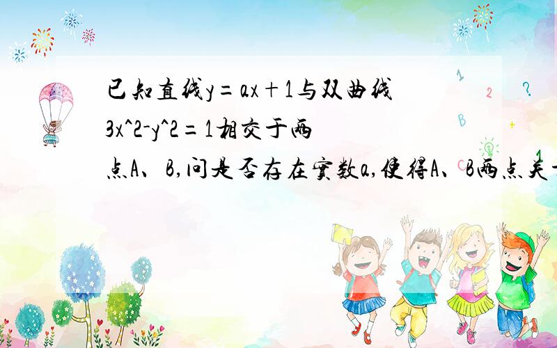 已知直线y=ax+1与双曲线3x^2-y^2=1相交于两点A、B,问是否存在实数a,使得A、B两点关于直线y=3x对称,求a为什么答案是a=1,不是对称垂直吗?可是两个直线斜率1×3不等于-1呀?而且知道垂直，和其中一