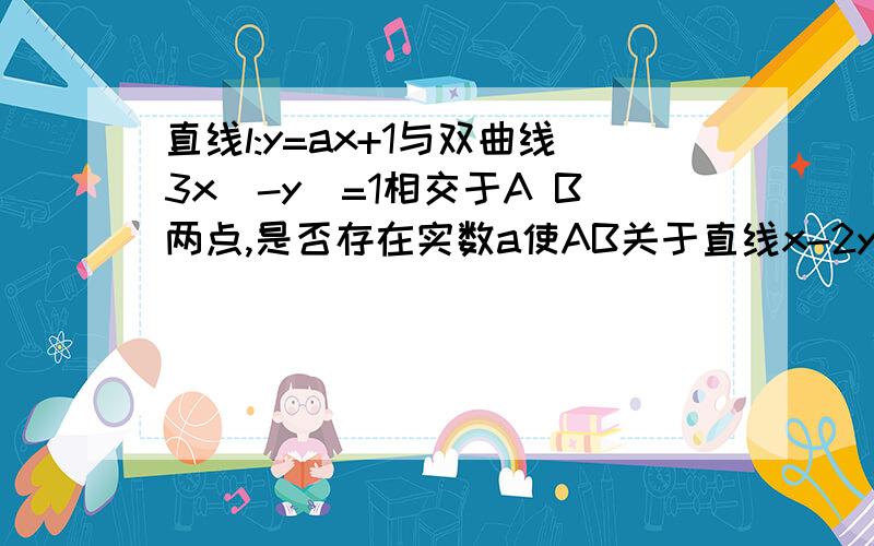 直线l:y=ax+1与双曲线3x^-y^=1相交于A B两点,是否存在实数a使AB关于直线x-2y=0对称?