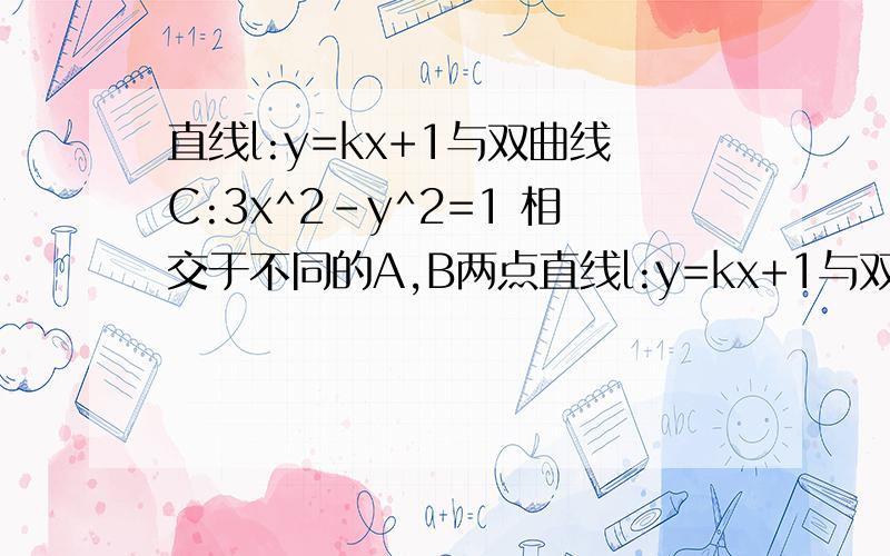 直线l:y=kx+1与双曲线C:3x^2-y^2=1 相交于不同的A,B两点直线l:y=kx+1与双曲线C:3x^2-y^2=1 的左支交于A与右支交于B（1）求实数k的取值范围（2）若以AB为直径的圆过坐标原点O,求椭圆方程.