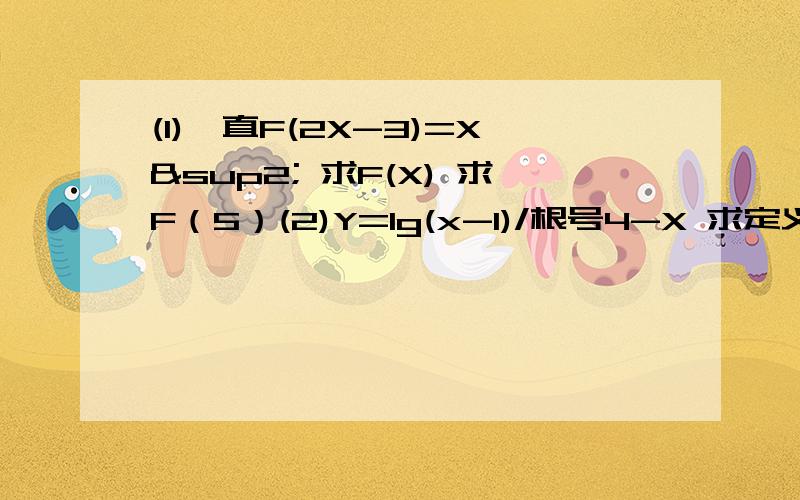 (1)一直F(2X-3)=X² 求F(X) 求F（5）(2)Y=lg(x-1)/根号4-X 求定义域（3） 2X+3/X-1大于2 怎么通分 一定要写过程