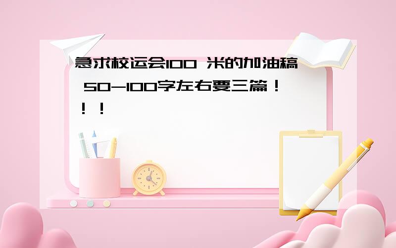 急求校运会100 米的加油稿 50-100字左右要三篇！！！