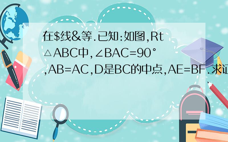 在$线&等.已知:如图,Rt△ABC中,∠BAC=90°,AB=AC,D是BC的中点,AE=BF.求证：（1）DE=DF（2）△DEF为等腰直角三角形求讲解