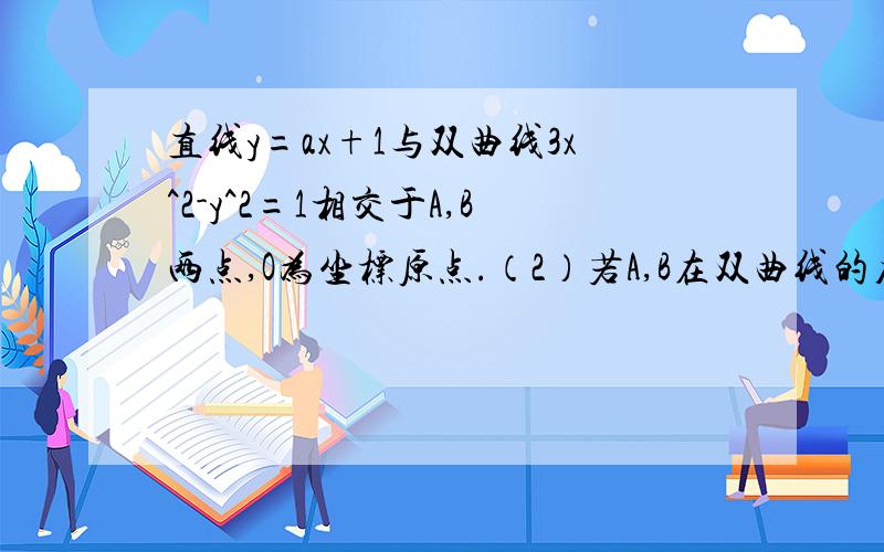 直线y=ax+1与双曲线3x^2-y^2=1相交于A,B两点,O为坐标原点.（2）若A,B在双曲线的左.有两支上,求a的取值范围