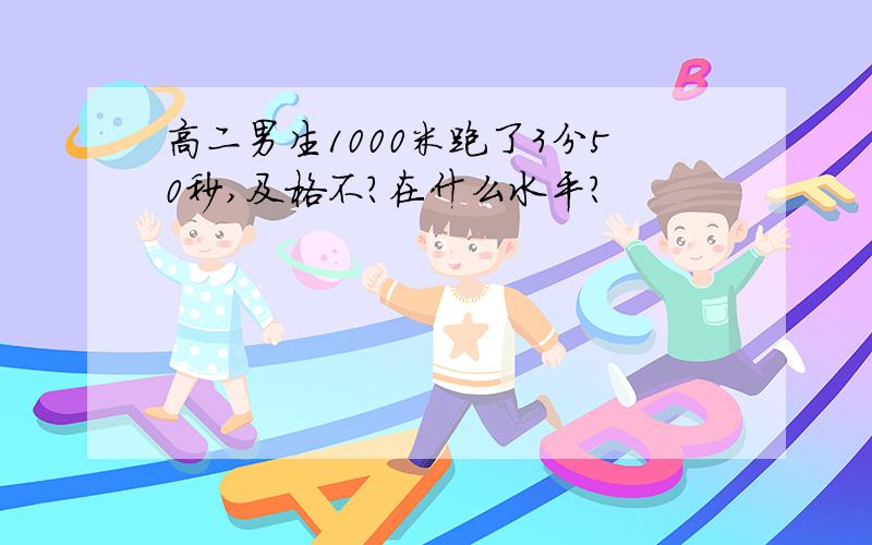 高二男生1000米跑了3分50秒,及格不?在什么水平?