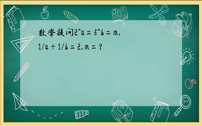 数学提问2^a=5^b=m,1/a+1/b=2,m=?