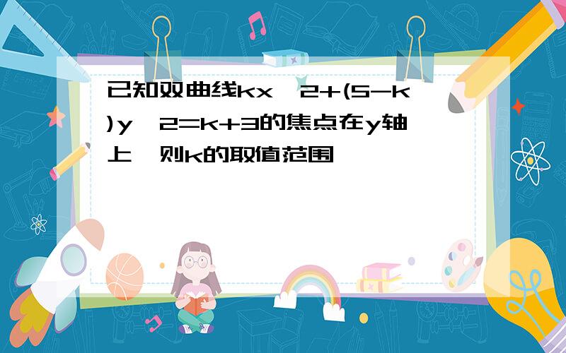 已知双曲线kx^2+(5-k)y^2=k+3的焦点在y轴上,则k的取值范围