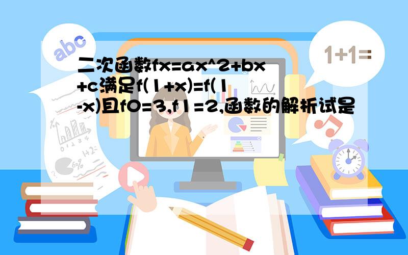 二次函数fx=ax^2+bx+c满足f(1+x)=f(1-x)且f0=3,f1=2,函数的解析试是