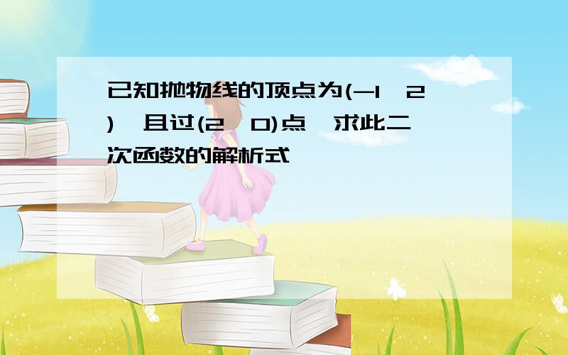 已知抛物线的顶点为(-1,2),且过(2,0)点,求此二次函数的解析式