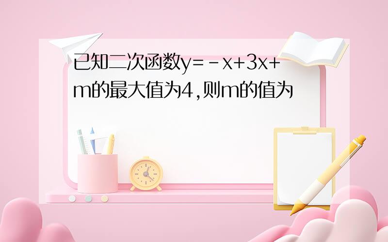 已知二次函数y=-x+3x+m的最大值为4,则m的值为