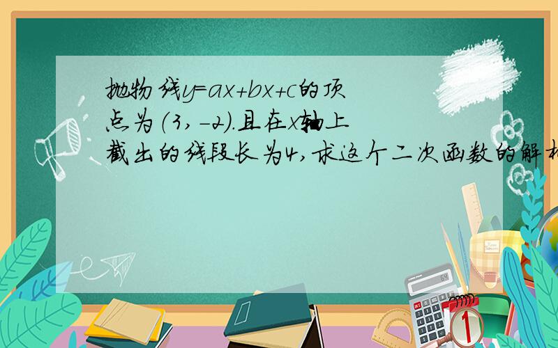 抛物线y=ax+bx+c的顶点为（3,-2）.且在x轴上截出的线段长为4,求这个二次函数的解析式.