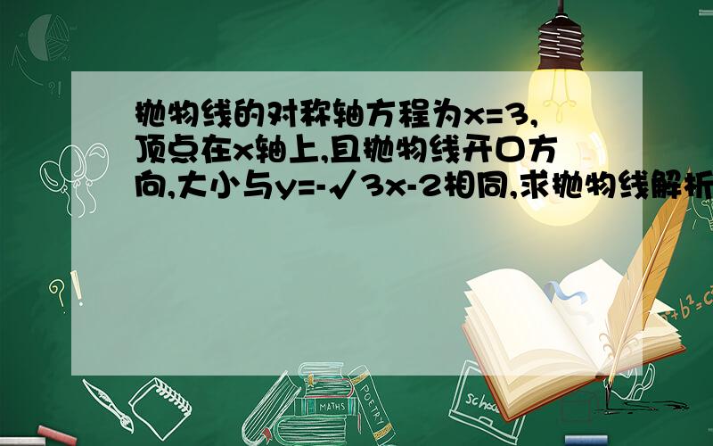 抛物线的对称轴方程为x=3,顶点在x轴上,且抛物线开口方向,大小与y=-√3x-2相同,求抛物线解析式