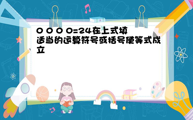 0 0 0 0=24在上式填适当的运算符号或括号使等式成立