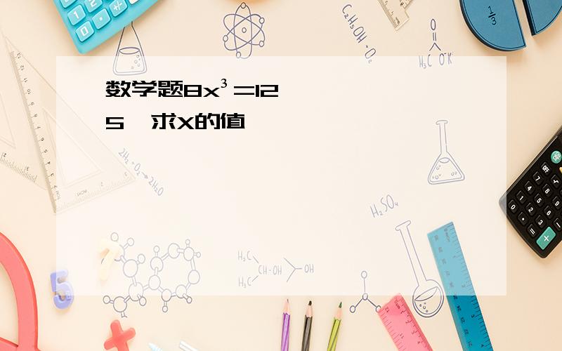 数学题8x³=125,求X的值