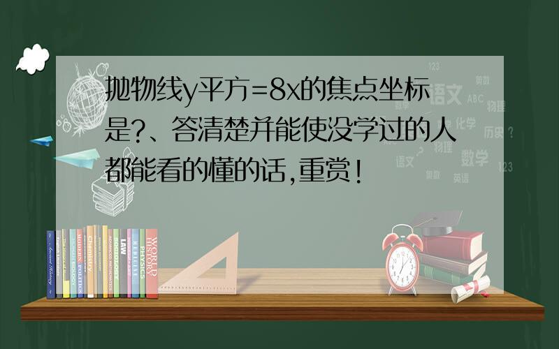 抛物线y平方=8x的焦点坐标是?、答清楚并能使没学过的人都能看的懂的话,重赏!