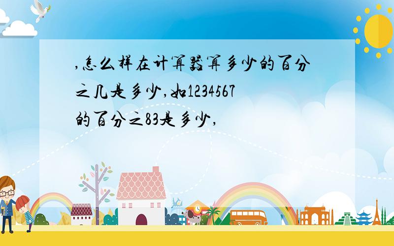 ,怎么样在计算器算多少的百分之几是多少,如1234567的百分之83是多少,