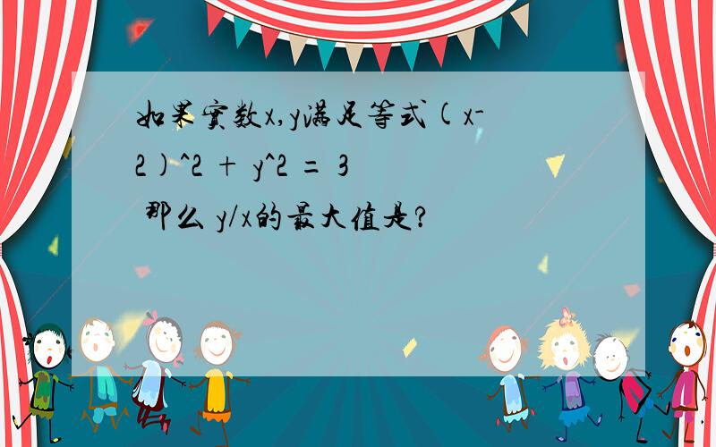 如果实数x,y满足等式(x-2)^2 + y^2 = 3 那么 y/x的最大值是?