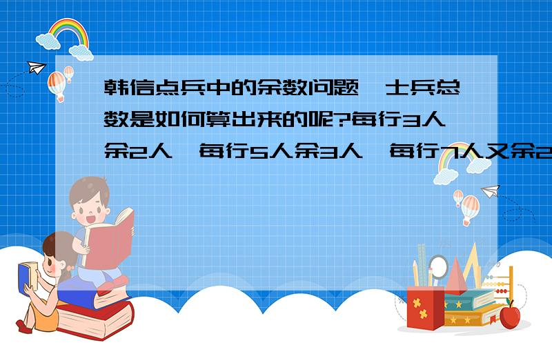 韩信点兵中的余数问题,士兵总数是如何算出来的呢?每行3人余2人,每行5人余3人,每行7人又余2人.