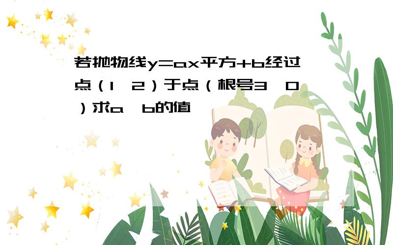 若抛物线y=ax平方+b经过点（1,2）于点（根号3,0）求a,b的值