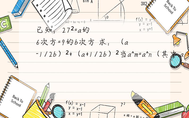 已知：27²=a的6次方=9的b次方 求：（a-1/2b）²+（a+1/2b）²当a^m=a^n（其中,a＞0,且a≠1,m,n都是正整数）则m=n.请利用此结论解决下面问题.已知2*8^x 乘 16^x=2^22求：指数x的值