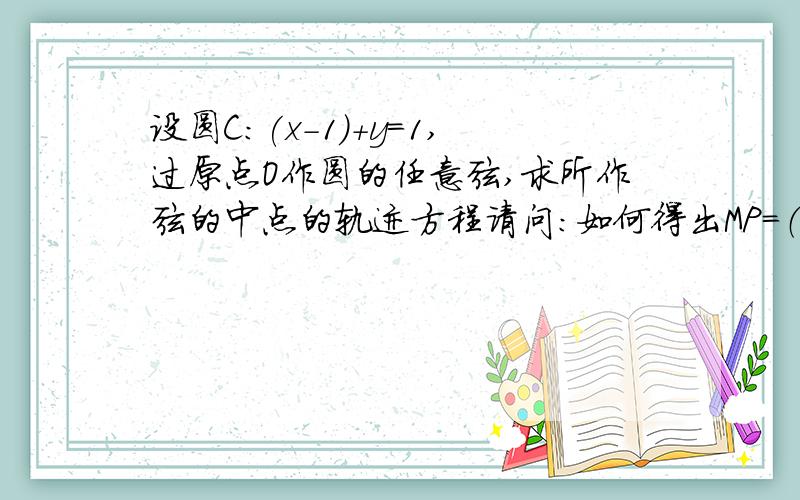 设圆C:(x-1)+y=1,过原点O作圆的任意弦,求所作弦的中点的轨迹方程请问：如何得出MP=（1/2）OC的