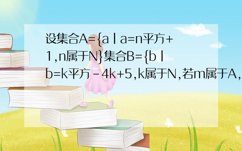 设集合A={a|a=n平方+1,n属于N}集合B={b|b=k平方-4k+5,k属于N,若m属于A,判断m与B的关系.这是在教学解析看到的.解析中所说 m=n²+1=（n²+4n+4）-4（n+2）+5=（n+2）²-4（n+2）+5.