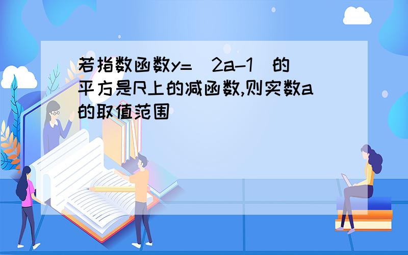 若指数函数y=(2a-1)的平方是R上的减函数,则实数a的取值范围