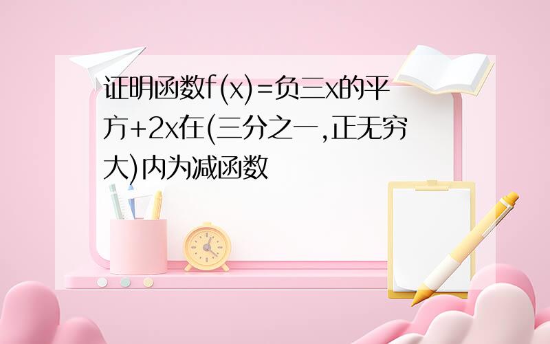 证明函数f(x)=负三x的平方+2x在(三分之一,正无穷大)内为减函数