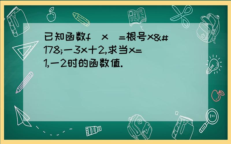 已知函数f(x)=根号x²一3x十2,求当x=1,一2时的函数值.