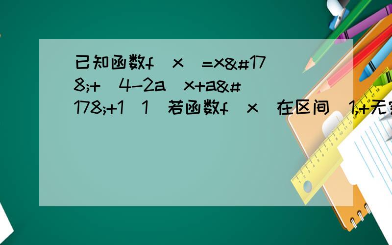 已知函数f(x)=x²+（4-2a)x+a²+1（1）若函数f(x)在区间[1,+无穷）上单调递增,求实数a的取值范围（2）设P=½【f(x1)+f(x2)],Q=f(x1+x2/2),试比较P与Q的大小（3）是否存在实数a∈[-8,0],使得函数f(x)